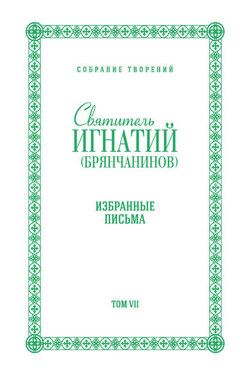 Собрание творений. Том VII. Избранные письма - Святитель Игнатий (Брянчанинов)