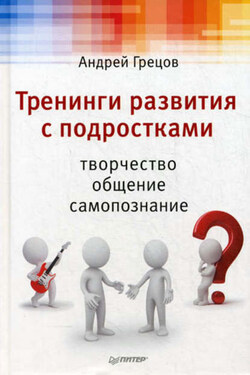 Тренинги развития с подростками: Творчество, общение, самопознание - Андрей Грецов