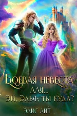 Боевая невеста для... Эй, эльф, ты куда? - Элис Айт