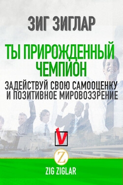 Ты прирожденный чемпион. Задействуй свою самооценку и позитивное мировоззрение - Зиг Зиглар