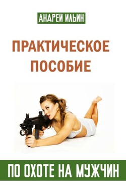 Практическое пособие по охоте на мужчин - Андрей Ильин