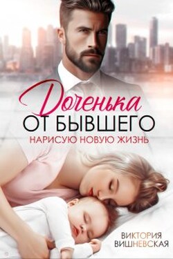 Доченька от бывшего. Нарисую новую жизнь - Виктория Вишневская
