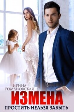 Измена. Простить нельзя забыть - Ирина Романовская