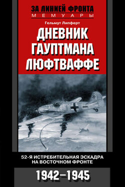 Дневник гауптмана люфтваффе. 52-я истребительная эскадра на Восточном фронте. 1942-1945 - Гельмут Липферт