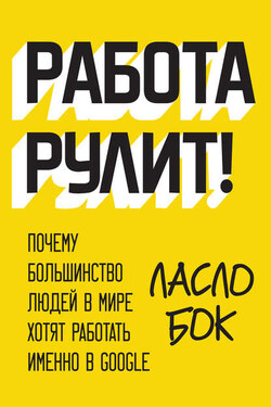 Работа рулит! Почему большинство людей в мире хотят работать именно в Google - Ласло Бок