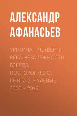 Украина – четверть века незалежности. Взгляд постороннего. Книга 2. Нулевые. 2000 – 2013 - Александр Афанасьев