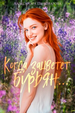 Когда зацветет бурьян... - Александра Пивоварова