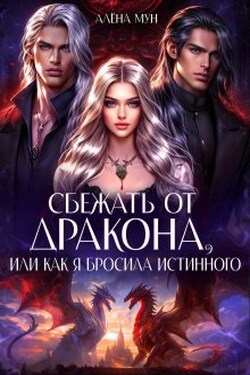 Сбежать от дракона, или Как я бросила истинного - Алёна Мун