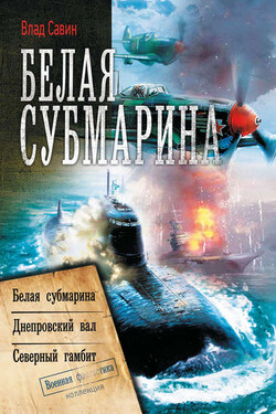 Белая субмарина: Белая субмарина. Днепровский вал. Северный гамбит (сборник) - Владислав Савин