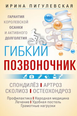 Гибкий позвоночник. Гарантия королевской осанки и активного долголетия. Спондилёз. Артроз. Сколиоз. Остеохондроз… - Ирина Пигулевская