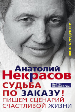 Судьба по заказу! Пишем сценарий счастливой жизни - Анатолий Некрасов