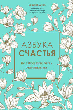 Азбука счастья. Не забывайте быть счастливыми - Кристоф Андре