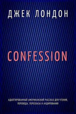 Confession. Адаптированный американский рассказ для чтения, перевода, пересказа и аудирования - Джек Лондон