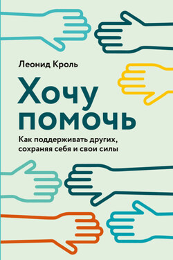 Хочу помочь. Как поддерживать других, сохраняя себя и свои силы - Леонид Кроль