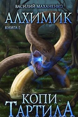 Алхимик. Книга 5. Копи Тартила. - Василий Маханенко