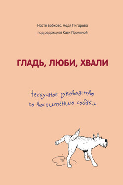 Гладь, люби, хвали. Нескучное руководство по воспитанию собаки - Екатерина Александровна Пронина