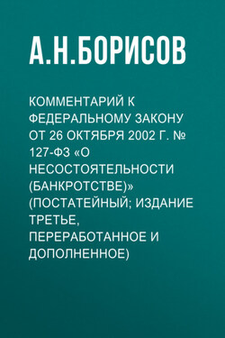 Комментарий к Федеральному закону от 26 октября 2002 г. № 127-ФЗ «О несостоятельности (банкротстве)» (постатейный; издание третье, переработанное и дополненное) - Александр Борисов