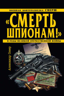«Смерть шпионам!» Военная контрразведка СМЕРШ в годы Великой Отечественной войны - Александр Север
