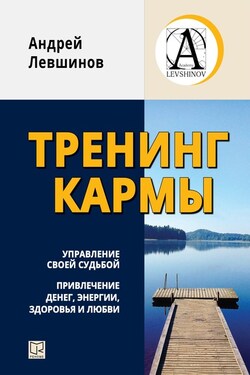 Тренинг кармы. Управление своей судьбой, привлечение денег, энергии, здоровья и любви - Андрей Левшинов