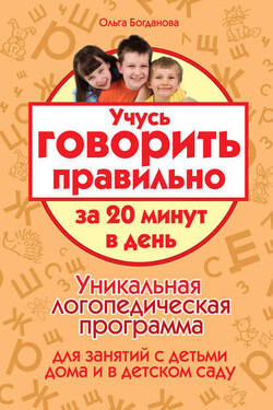 Учусь говорить правильно за 20 минут в день. Уникальная логопедическая программа для работы с детьми дома и в детском саду - Ольга Богданова