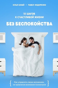 15 шагов к счастливой жизни без беспокойства. Как управлять своим волнением, не привлекая внимания психиатров - Илья Качай