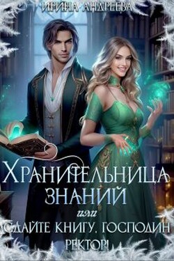 Хранительница знаний, или Сдайте книгу, господин ректор - Ирина Андреева