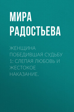 Женщина победившая Судьбу 1: Слепая любовь и жестокое наказание. - Мира Радостьева