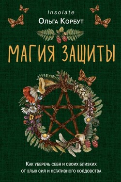 Магия защиты. Как уберечь себя и своих близких от злых сил и негативного колдовства - Ольга Корбут