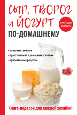 Сыр, творог и йогурт по-домашнему - Анна Антонова