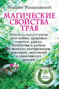 Магические свойства трав. Уникальные ритуалы для любви, здоровья, богатства и успеха от великих экстрасенсов, знахарей, целителей и кремлевских врачей - Андрей Романовский