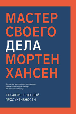 Мастер своего дела. Семь практик высокой продуктивности - Мортен Хансен