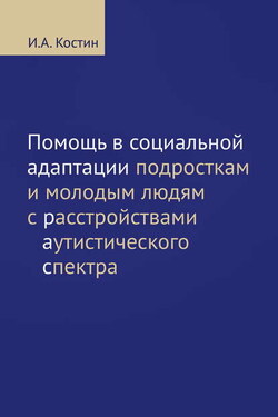 Помощь в социальной адаптации подросткам и молодым людям с расстройствами аутистического спектра - Игорь Костин
