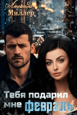 Тебя подарил мне февраль - Люсинда Миллер