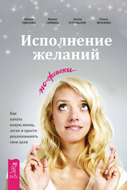 Исполнение желаний по-женски. Как начать новую жизнь, легко и просто реализовывать свои цели - Ирина Александровна Удилова