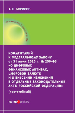 Комментарий к Федеральному закону от 31 июля 2020 г. № 259‑ФЗ «О цифровых финансовых активах, цифровой валюте и о внесении изменений в отдельные законодательные акты Российской Федерации» (постатейный) - Александр Борисов