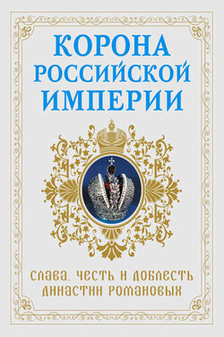 Корона Российской империи. Слава, честь и доблесть династии Романовых