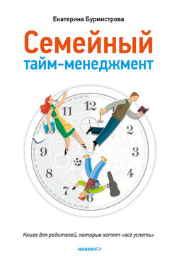 Семейный тайм-менеджмент. Книга для родителей, которые хотят «все успеть» - Екатерина Бурмистрова