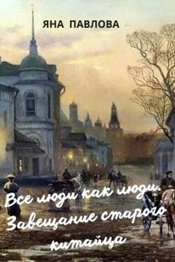 Все люди как люди. Завещание старого китайца - Яна Павлова