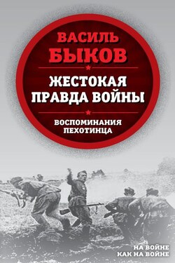 Жестокая правда войны. Воспоминания пехотинца - Василий Быков