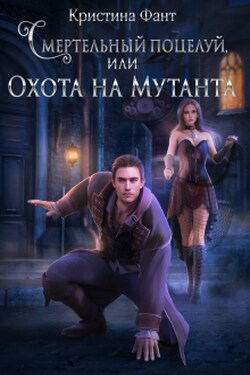 Смертельный поцелуй, или Охота на мутанта - Кристина Фант