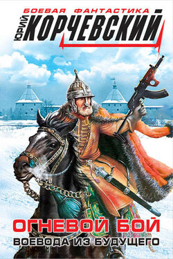 Огневой бой. Воевода из будущего (сборник) - Юрий Корчевский