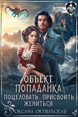 Объект: попаданка. Поцеловать, присвоить, жениться - Оксана Октябрьская