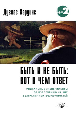Быть и не быть: вот в чем ответ. Уникальные эксперименты по извлечению наших безграничных возможностей - Дуглас Хардинг