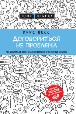 Договориться не проблема. Как добиваться своего без конфликтов и ненужных уступок - Крис Восс