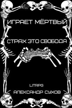 Играет Мертвый. Страх это свобода. - Александр Сухов
