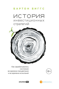 История инвестиционных стратегий. Как зарабатывались состояния во времена процветания и во времена испытаний - Биггс Бартон