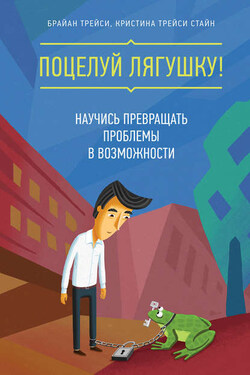 Поцелуй лягушку! Научись превращать проблемы в возможности - Брайан Трейси