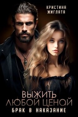 Выжить любой ценой. Брак в наказание - Кристина Жиглата