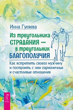 Из треугольника страдания – в треугольник благополучия. Как встретить своего мужчину и построить с ним гармоничные и счастливые отношения - Инна Гуляева