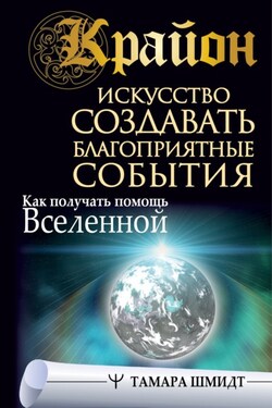Крайон. Искусство создавать благоприятные события. Как получать помощь Вселенной - Тамара Шмидт